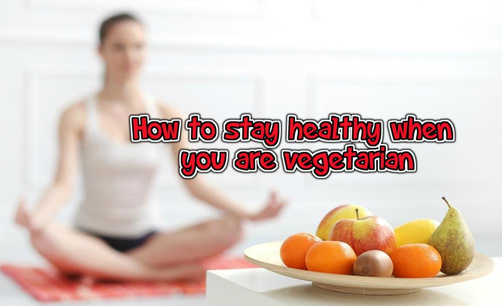 How to stay healthy when you are vegetarian